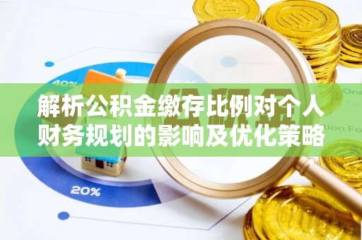 迁安市解析公积金缴存比例对个人财务规划的影响及优化策略