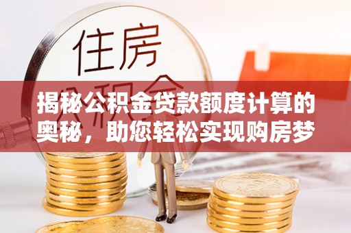 迁安市揭秘公积金贷款额度计算的奥秘，助您轻松实现购房梦想