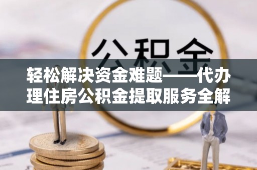 迁安市轻松解决资金难题——代办理住房公积金提取服务全解析