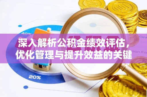 迁安市深入解析公积金绩效评估，优化管理与提升效益的关键路径