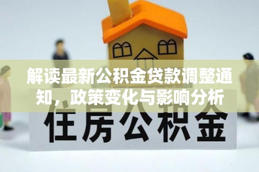迁安市解读最新公积金贷款调整通知，政策变化与影响分析
