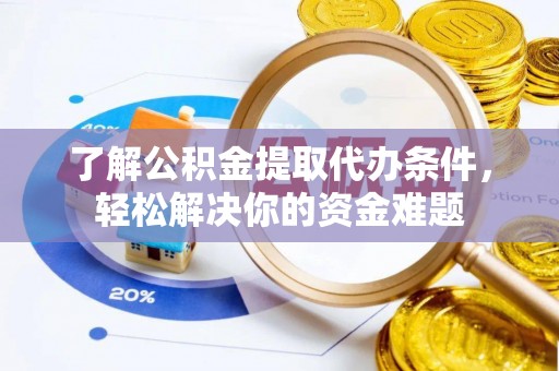 迁安市了解公积金提取代办条件，轻松解决你的资金难题