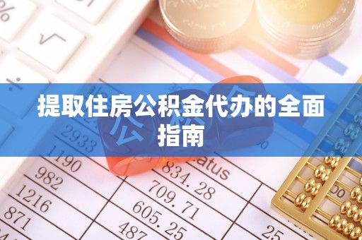 迁安市提取住房公积金代办的全面指南