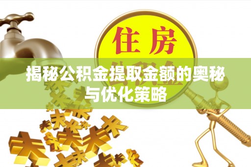 迁安市揭秘公积金提取金额的奥秘与优化策略