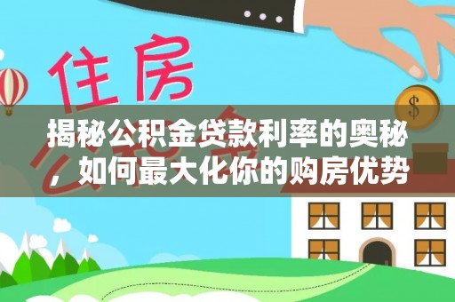 迁安市揭秘公积金贷款利率的奥秘，如何最大化你的购房优势