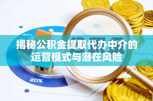 迁安市揭秘公积金提取代办中介的运营模式与潜在风险