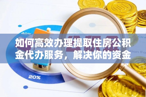 迁安市如何高效办理提取住房公积金代办服务，解决你的资金需求