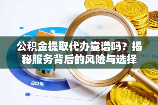 迁安市公积金提取代办靠谱吗？揭秘服务背后的风险与选择