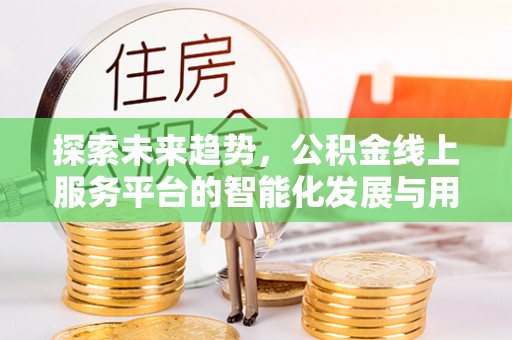 迁安市探索未来趋势，公积金线上服务平台的智能化发展与用户便利性提升