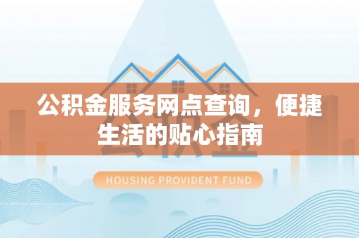 迁安市公积金服务网点查询，便捷生活的贴心指南