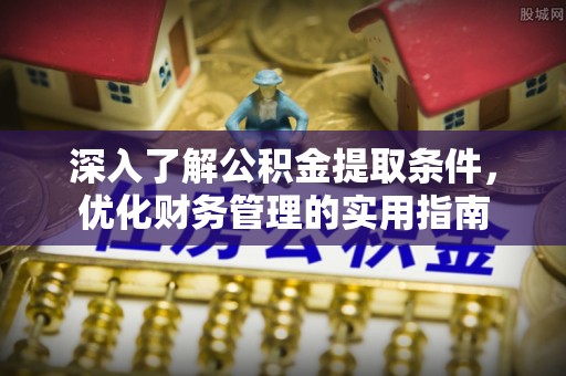 迁安市深入了解公积金提取条件，优化财务管理的实用指南