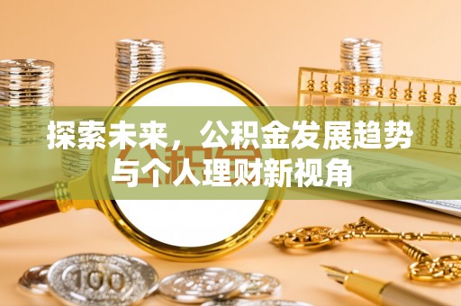 迁安市探索未来，公积金发展趋势与个人理财新视角