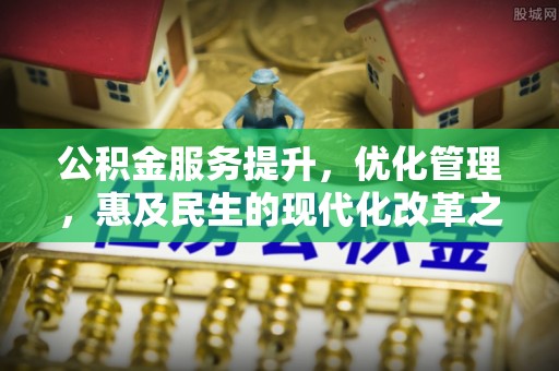迁安市公积金服务提升，优化管理，惠及民生的现代化改革之路