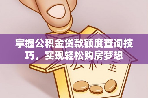 迁安市掌握公积金贷款额度查询技巧，实现轻松购房梦想