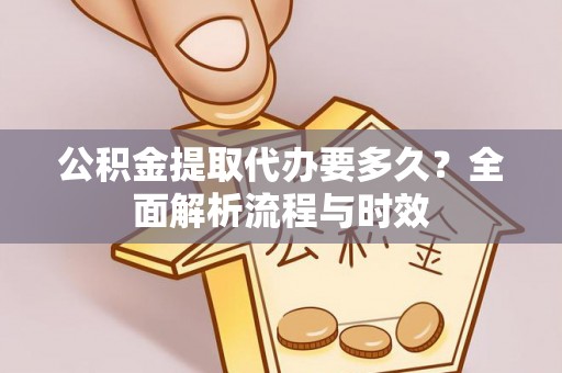 迁安市公积金提取代办要多久？全面解析流程与时效