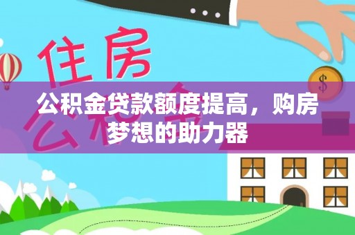 迁安市公积金贷款额度提高，购房梦想的助力器