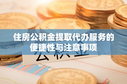迁安市住房公积金提取代办服务的便捷性与注意事项