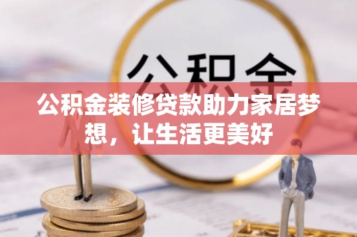 迁安市公积金装修贷款助力家居梦想，让生活更美好