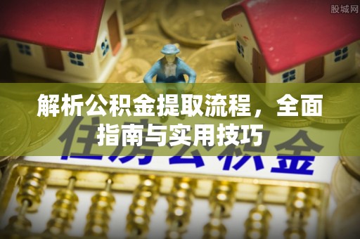 迁安市解析公积金提取流程，全面指南与实用技巧