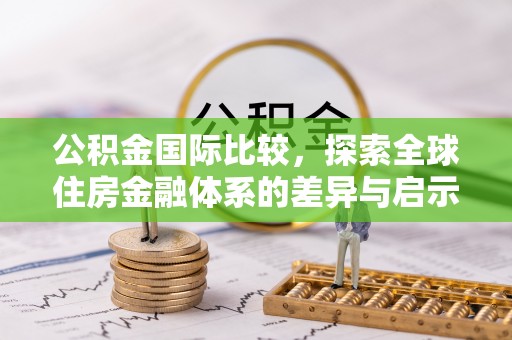 迁安市公积金国际比较，探索全球住房金融体系的差异与启示