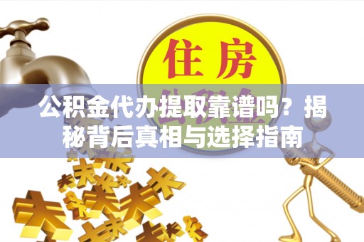 迁安市公积金代办提取靠谱吗？揭秘背后真相与选择指南