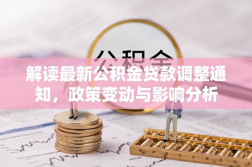 迁安市解读最新公积金贷款调整通知，政策变动与影响分析
