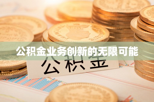 迁安市公积金业务创新的无限可能