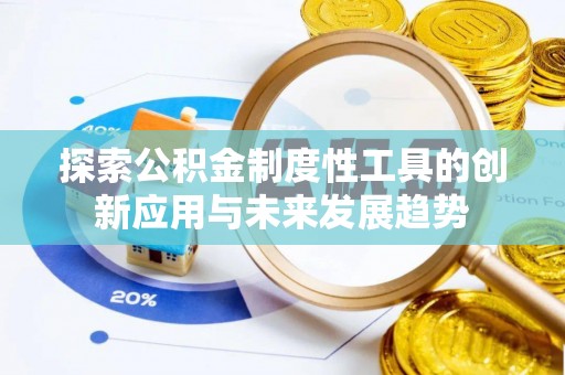 迁安市探索公积金制度性工具的创新应用与未来发展趋势