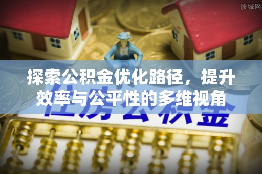 迁安市探索公积金优化路径，提升效率与公平性的多维视角
