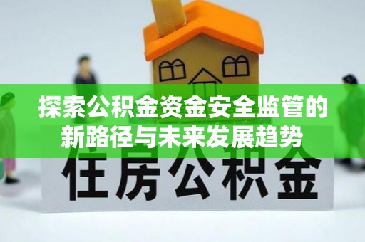 迁安市探索公积金资金安全监管的新路径与未来发展趋势