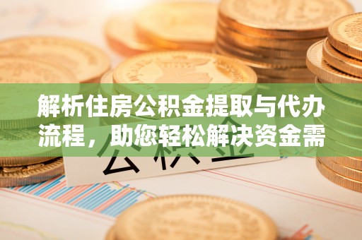 迁安市解析住房公积金提取与代办流程，助您轻松解决资金需求