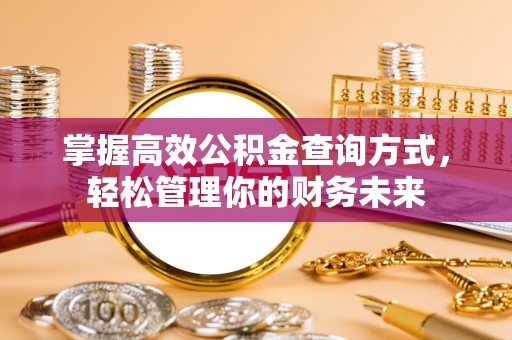 迁安市掌握高效公积金查询方式，轻松管理你的财务未来