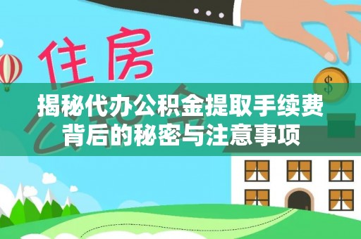 迁安市揭秘代办公积金提取手续费背后的秘密与注意事项