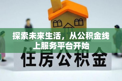 迁安市探索未来生活，从公积金线上服务平台开始
