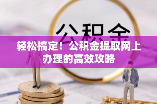 迁安市轻松搞定！公积金提取网上办理的高效攻略