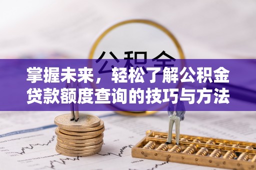 迁安市掌握未来，轻松了解公积金贷款额度查询的技巧与方法