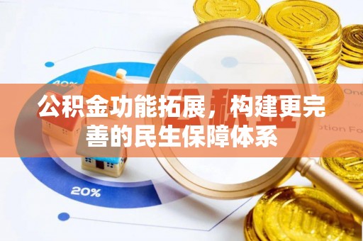 迁安市公积金功能拓展，构建更完善的民生保障体系