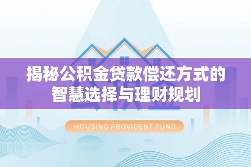迁安市揭秘公积金贷款偿还方式的智慧选择与理财规划