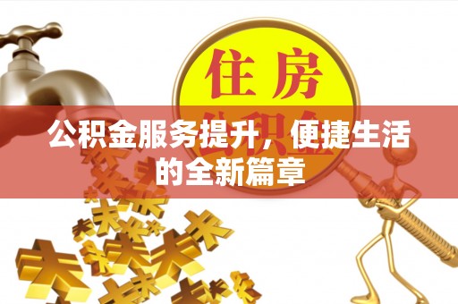 迁安市公积金服务提升，便捷生活的全新篇章