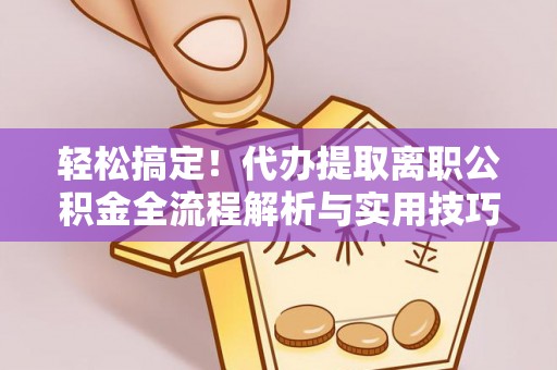 迁安市轻松搞定！代办提取离职公积金全流程解析与实用技巧
