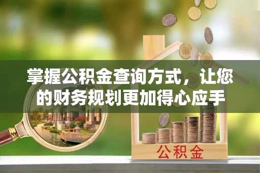 迁安市掌握公积金查询方式，让您的财务规划更加得心应手