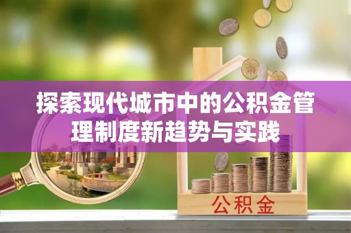 迁安市探索现代城市中的公积金管理制度新趋势与实践