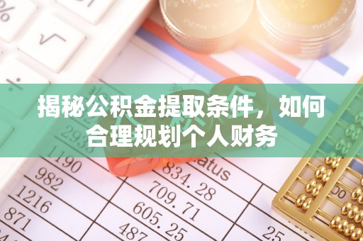迁安市揭秘公积金提取条件，如何合理规划个人财务