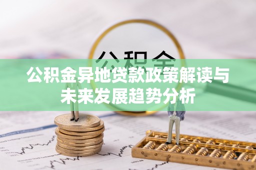 迁安市公积金异地贷款政策解读与未来发展趋势分析