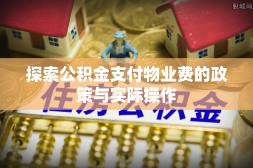 迁安市探索公积金支付物业费的政策与实际操作