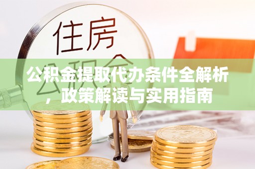 迁安市公积金提取代办条件全解析，政策解读与实用指南