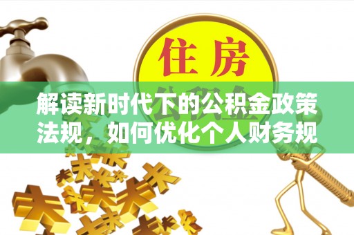 迁安市解读新时代下的公积金政策法规，如何优化个人财务规划