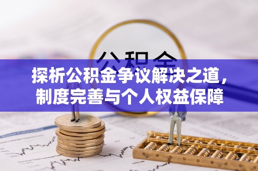 迁安市探析公积金争议解决之道，制度完善与个人权益保障