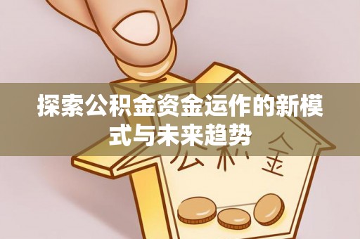 迁安市探索公积金资金运作的新模式与未来趋势
