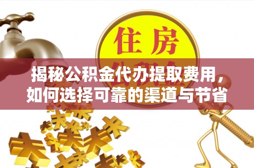 迁安市揭秘公积金代办提取费用，如何选择可靠的渠道与节省成本